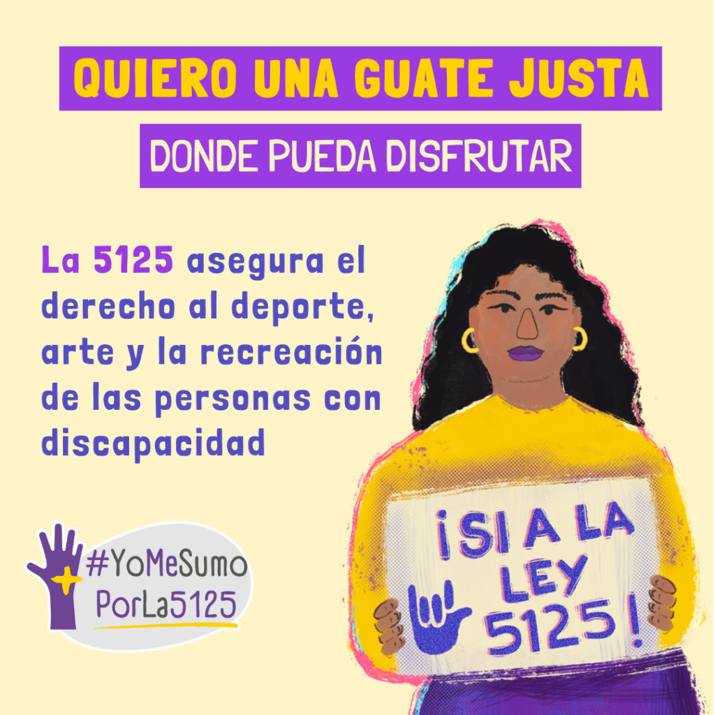 Fondo claro. A la izquierda, ilustración de mujer sosteniendo un cartel donde se lee “¡Sí a la ley 5125!”. Arriba, sobre franjas violeta: Quiero una Guate justa donde pueda disfrutar. Abajo se lee: La 5125 asegura el derecho al deporte, arte y la recreación de las personas con discapacidad. Abajo, derecha: logo de #YoMeSumoPorLa5125